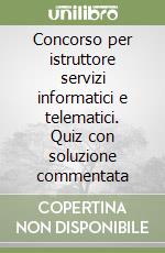 Concorso per istruttore servizi informatici e telematici. Quiz con soluzione commentata libro