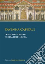 Ravenna capitale. L'esercito romano e l'alba dell'Europa libro