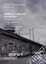 Abitare i rilevati ferroviari. Strategie innovative di rigenerazione. Il caso dei Magazzini Raccordati di Milano libro