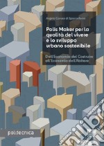 Polis Maker per la qualità del vivere e lo sviluppo urbano sostenibile. Dall'economia del costruire all'economia dell'abitare