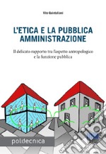 L'etica e la pubblica amministrazione. Il delicato rapporto tra l'aspetto antropologico e la funzione pubblica