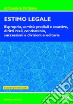 Estimo legale. Esproprio, servitù prediali e coattive, diritti reali, condominio, successioni e divisioni ereditarie. Con esempi di stime svolte libro