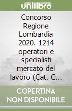 Concorso Regione Lombardia 2020. 1214 operatori e specialisti mercato del lavoro (Cat. C e D) (G.U. 7 agosto 2020, n. 61). Manuale + Quiz per tutte le prove libro