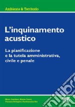 L'inquinamento acustico. La pianificazione e la tutela amministrativa, civile e penale