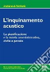 L'inquinamento acustico. La pianificazione e la tutela amministrativa, civile e penale libro