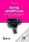 Tik Tok advertising. Come creare perfette campagne ads con l'app del momento libro
