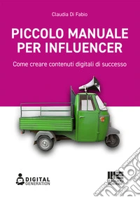 Piccolo manuale per influencer. Come creare contenuti digitali di successo