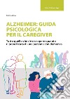 Alzheimer: guida psicologica per il caregiver. Tutto quello che c'è da sapere quando ti prendi cura di una persona con demenza libro