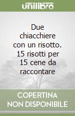 Due chiacchiere con un risotto. 15 risotti per 15 cene da raccontare libro