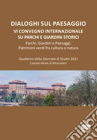 Dialoghi sul paesaggio. VI Convegno Internazionale su parchi e giardini storici. Parchi, giardini e paesaggi: patrimoni verdi fra cultura e natura. Quaderno della Giornata di Studio 2021, Castello Reale di Moncalieri libro