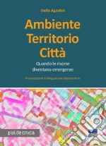 Ambiente territorio città. Quando le risorse diventano emergenze libro