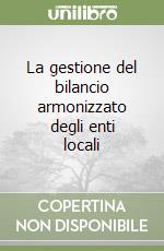 La gestione del bilancio armonizzato degli enti locali