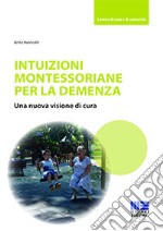 Intuizioni montessoriane per la demenza. Una nuova visione di cura libro