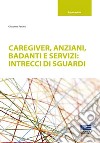 Caregiver, anziani, badanti e servizi: intrecci di sguardi libro