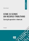 Come si scrive un ricorso tributario. Consigli operativi e formule libro di Scalera Antonio