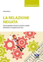 La relazione negata. Come gestire i rischi e i costi in sanità attraverso il rapporto di cura libro