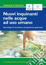 Nuovi inquinanti nelle acque ad uso umano. Tecnologie di rimozione ed esperienze gestionali libro