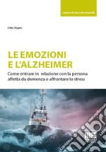 Le emozioni e l'Alzheimer. Come entrare in relazione con la persona affetta da demenza e affrontare lo stress