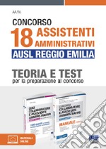 Concorso 18 assistenti amministrativi AUSL Reggio Emilia. Teoria e test per la preparazione al concorso. Kit. Con espansione online libro