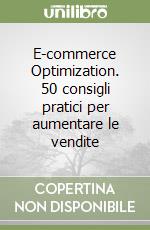 E-commerce Optimization. 50 consigli pratici per aumentare le vendite