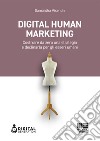 Digital Human Marketing. Costruire da zero una strategia e declinarla per gli esseri umani libro