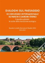 Dialoghi sul paesaggio. VII Convegno internazionale su parchi e giardini storici. Il giardino globale: le scelte della transizione ecologica libro