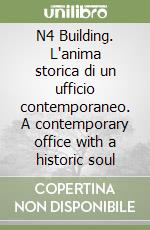 N4 Building. L'anima storica di un ufficio contemporaneo. A contemporary office with a historic soul libro