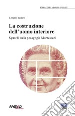 La costruzione dell'uomo interiore. Sguardi sulla pedagogia Montessori libro