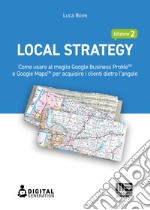 Local Strategy. Come usare al meglio Google Business Profile(TM) e Google Maps(TM) per acquisire i clienti dietro l'angolo libro