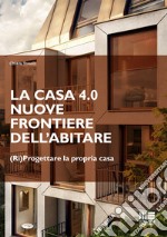 La casa 4.0. Nuove frontiere dell'abitare. (Ri)progettare la propria casa libro