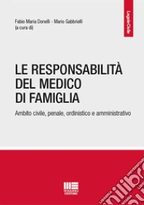 La responsabilit� del medico di famiglia. Ambito civile, penale, ordinistico e amministrativo