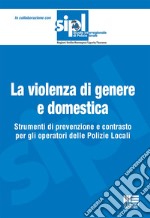 La violenza di genere e domestica. Strumenti di prevenzione e contrasto per gli operatori delle Polizie Locali libro