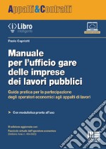 Manuale per l'ufficio gare delle imprese dei lavori pubblici. Guida pratica per la partecipazione degli operatori economici agli appalti di lavori libro