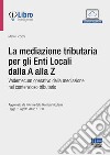 La mediazione tributaria per gli Enti Locali dalla A alla Z. Vademecum operativo della mediazione nel contenzioso tributario. Con espansione online libro