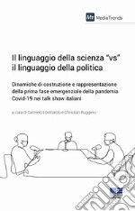 Il linguaggio della scienza «vs» il linguaggio della politica. Dinamiche di costruzione e rappresentazione della prima fase emergenziale della pandemia Covid-19 nei talk show italiani libro