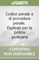 Codice penale e di procedura penale. Esplicati per la polizia giudiziaria libro