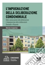 L'impugnazione della deliberazione condominiale. Dalla convocazione alla deliberazione. L'impugnazione delle deliberazioni. Domande e risposte libro