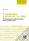 Il problema, il bisogno, la cura. 10 strategie per una relazione d'aiuto efficace e professionale libro