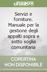 Servizi e forniture. Manuale per la gestione degli appalti sopra e sotto soglia comunitaria libro