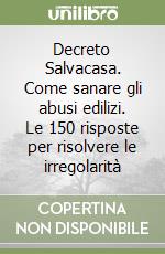 Decreto Salvacasa. Come sanare gli abusi edilizi. Le 150 risposte per risolvere le irregolarità libro