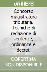 Concorso magistratura tributaria. Tecniche di redazione di sentenze, ordinanze e decreti