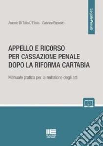 Appello e ricorso per cassazione penale dopo la Riforma Cartabia. Manuale pratico per la redazione degli atti