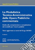 La modulistica tecnico-amministrativa delle opere pubbliche commentata. Guida alla comprensione e compilazione dei modelli per i lavori pubblici. Testo aggiornato ai sensi del D.Lgs. 36/2023. Con espansione online