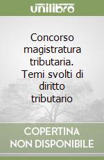 Concorso magistratura tributaria. Temi svolti di diritto tributario libro