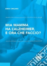 Mia mamma ha l'Alzheimer, e ora che faccio?