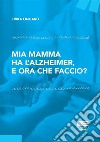 Mia mamma ha l'Alzheimer, e ora che faccio? libro