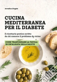 Cucina mediterranea per il diabete. Il ricettario pratico scritto da chi conosce il problema da vicino libro