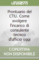 Prontuario del CTU. Come svolgere l'incarico di consulente tecnico d'ufficio oggi libro