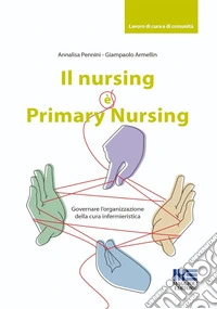 Il nursing è Primary Nursing. Governare l'organizzazione della cura infermieristica libro