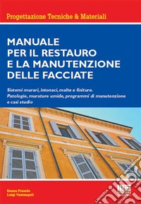 Manuale per il restauro e la manutenzione delle facciate. Sistemi murari, intonaci, malte e finiture. Patologie, murature umide, programmi di manutenzione e casi studio